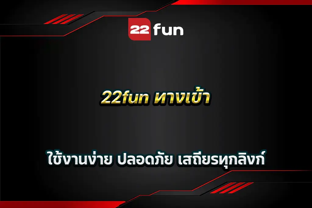 22fun ทางเข้า ใช้งานง่าย ปลอดภัย เสถียรทุกลิงก์
